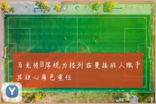 马竞将B席视为格列兹曼接班人赋予其核心角色重任