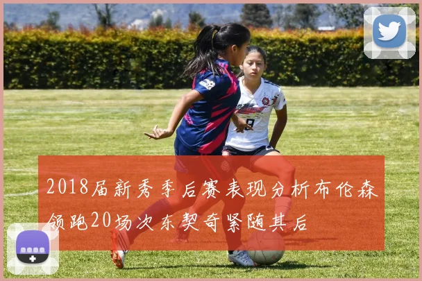 2018届新秀季后赛表现分析布伦森领跑20场次东契奇紧随其后