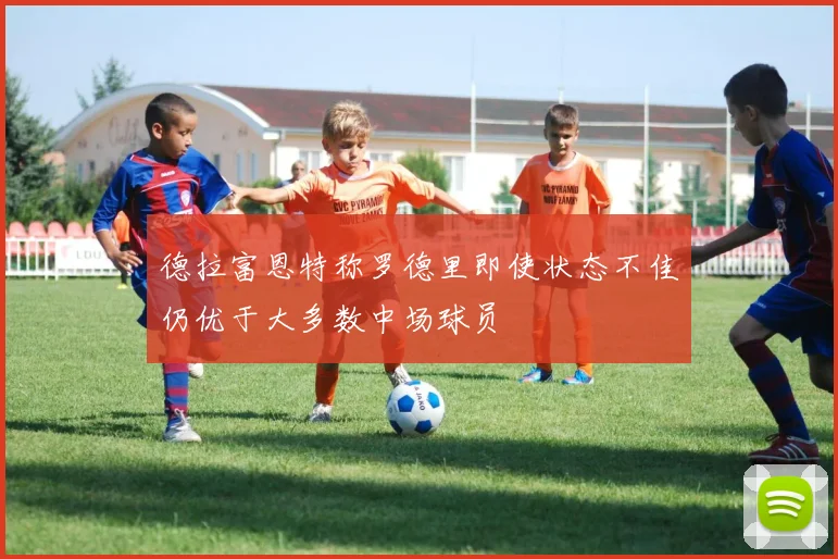 德拉富恩特称罗德里即使状态不佳仍优于大多数中场球员