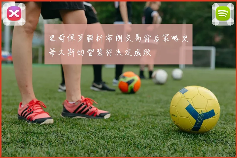 里奇保罗解析布朗交易背后策略史蒂文斯的智慧将决定成败