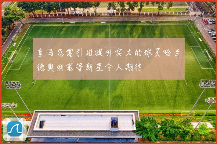 皇马急需引进提升实力的球员哈兰德奥利塞等新星令人期待