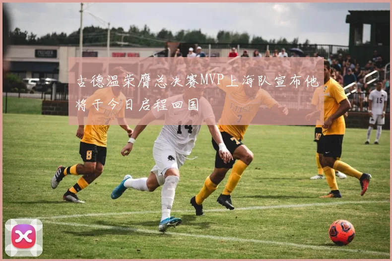 古德温荣膺总决赛MVP上海队宣布他将于今日启程回国